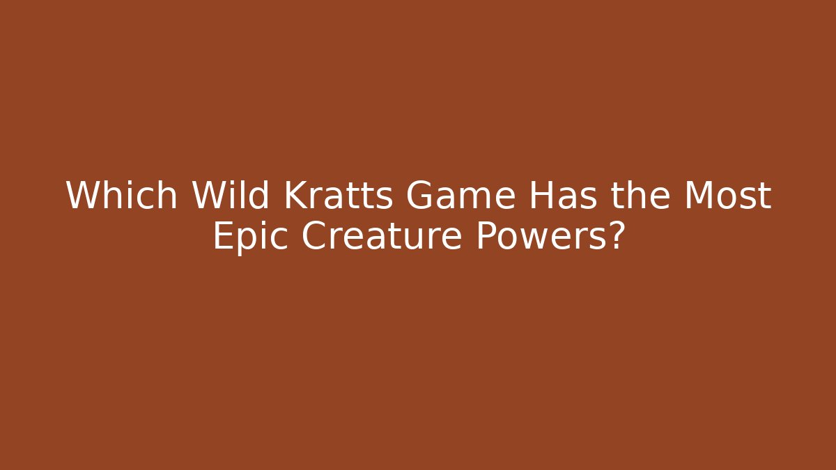 Which Wild Kratts Game Has the Most Epic Creature Powers?