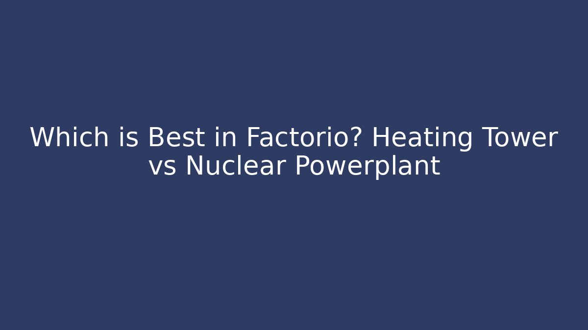 Which is Best in Factorio? Heating Tower vs Nuclear Powerplant