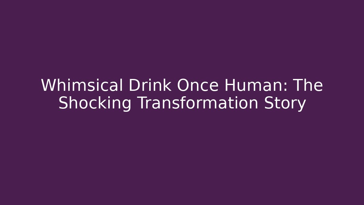 Whimsical Drink Once Human: The Shocking Transformation Story