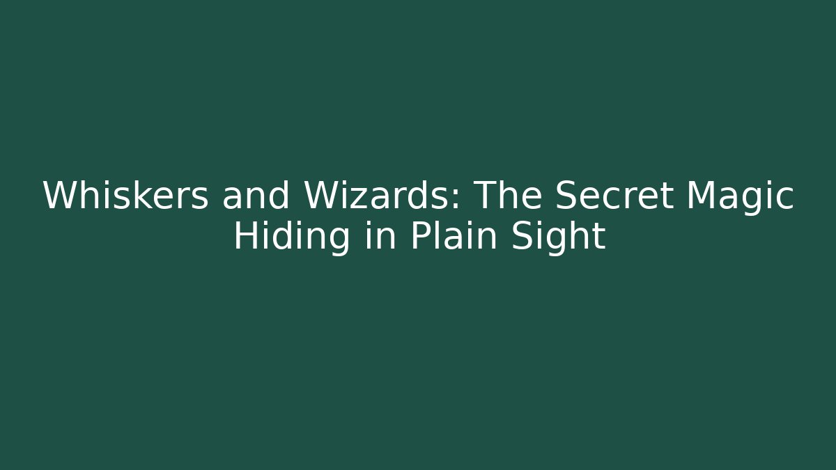 Whiskers and Wizards: The Secret Magic Hiding in Plain Sight