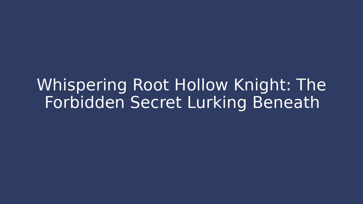 Whispering Root Hollow Knight: The Forbidden Secret Lurking Beneath - Boomer Naturals