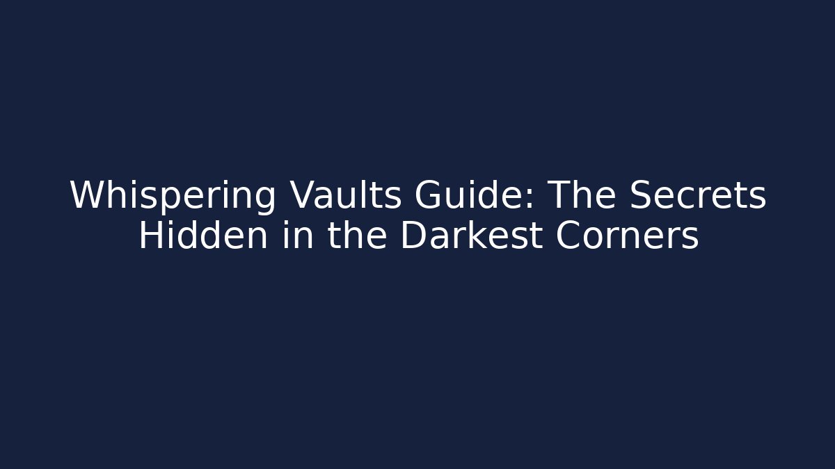 Whispering Vaults Guide: The Secrets Hidden in the Darkest Corners