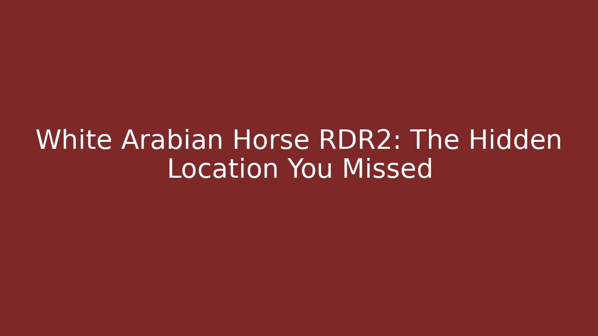 White Arabian Horse RDR2: The Hidden Location You Missed