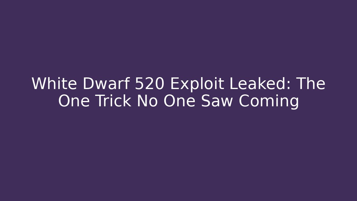 White Dwarf 520 Exploit Leaked: The One Trick No One Saw Coming - Boomer Naturals