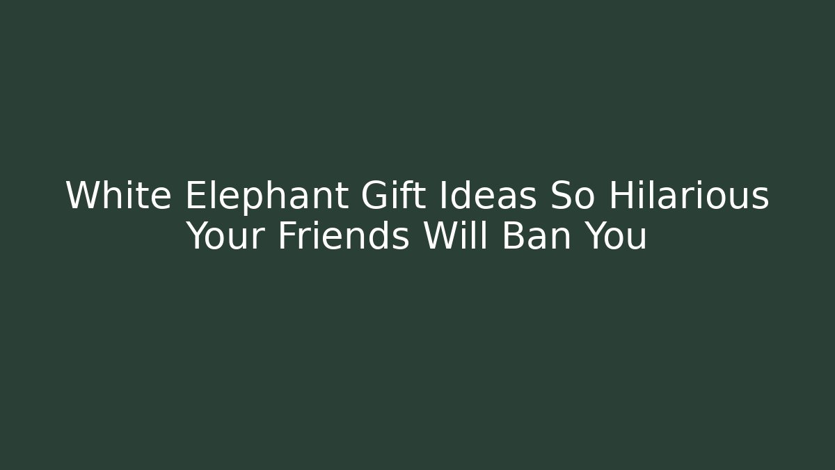 White Elephant Gift Ideas So Hilarious Your Friends Will Ban You