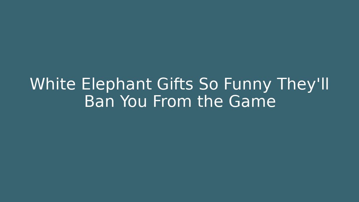 White Elephant Gifts So Funny They'll Ban You From the Game