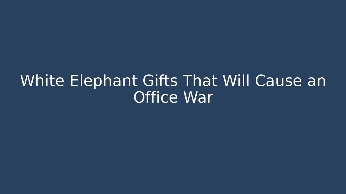 White Elephant Gifts That Will Cause an Office War