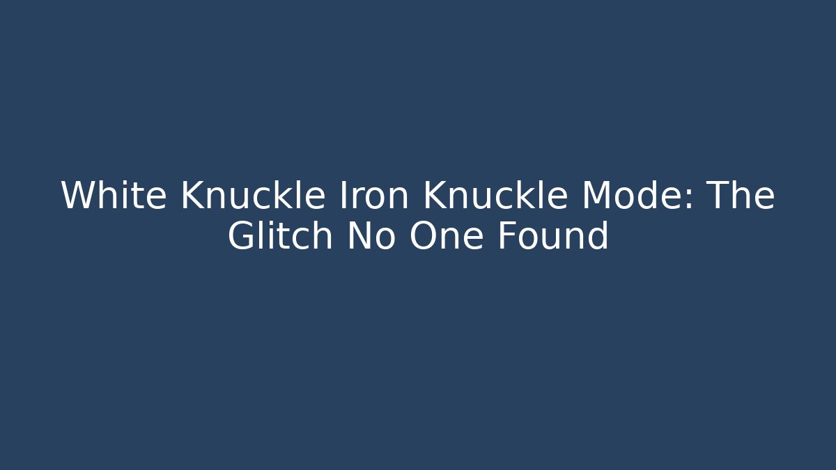 White Knuckle Iron Knuckle Mode: The Glitch No One Found