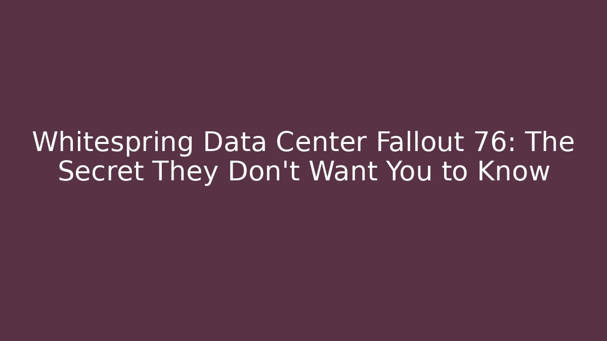 Whitespring Data Center Fallout 76: The Secret They Don't Want You to Know