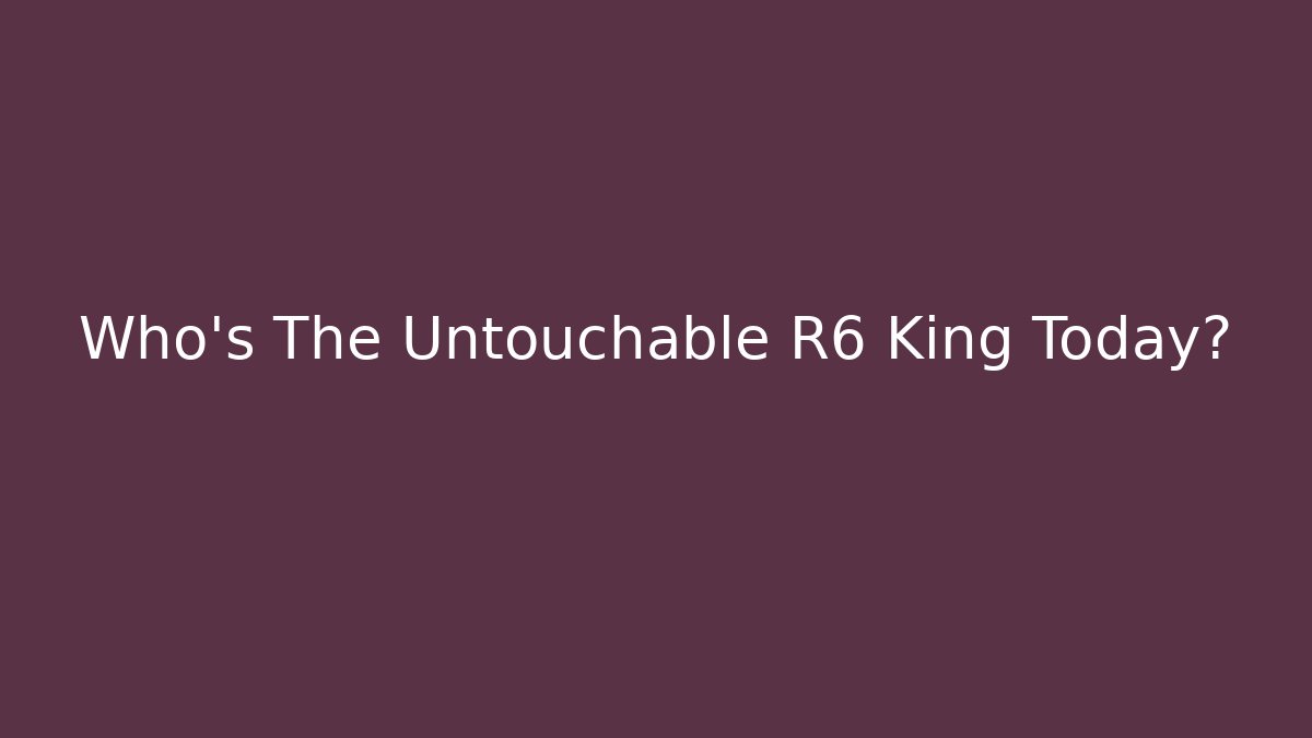 Who’s The Untouchable R6 King Today? - Boomer Naturals