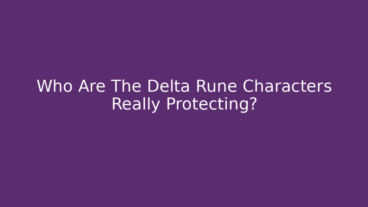 Who Are The Delta Rune Characters Really Protecting?