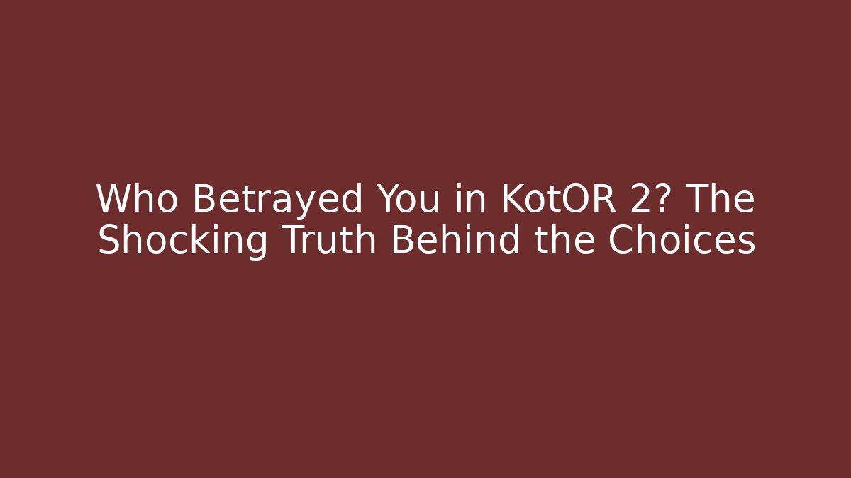 Who Betrayed You in KotOR 2? The Shocking Truth Behind the Choices
