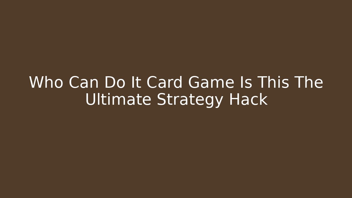 Who Can Do It Card Game Is This The Ultimate Strategy Hack - Boomer Naturals