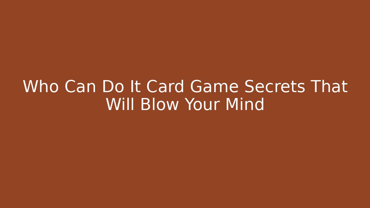 Who Can Do It Card Game Secrets That Will Blow Your Mind