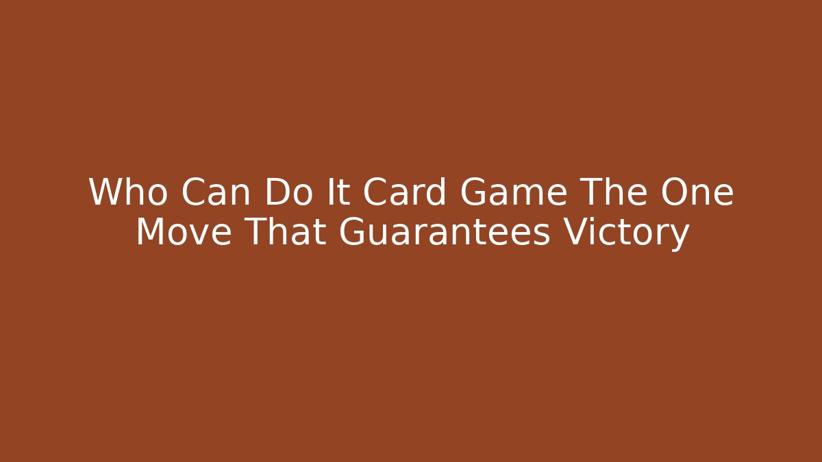 Who Can Do It Card Game The One Move That Guarantees Victory
