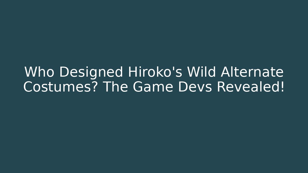 Who Designed Hiroko's Wild Alternate Costumes? The Game Devs Revealed!