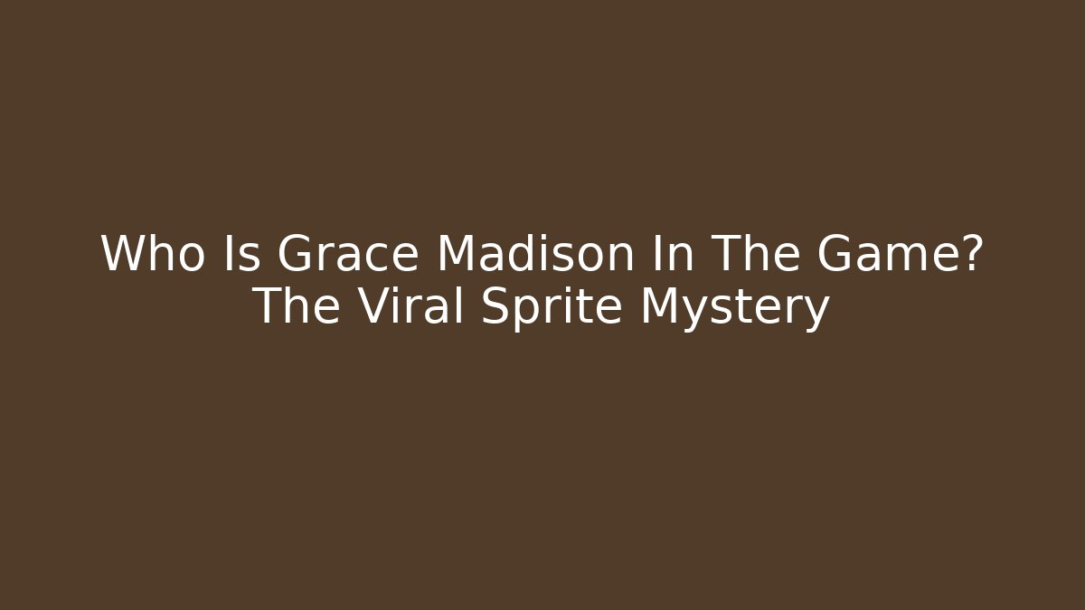 Who Is Grace Madison In The Game? The Viral Sprite Mystery
