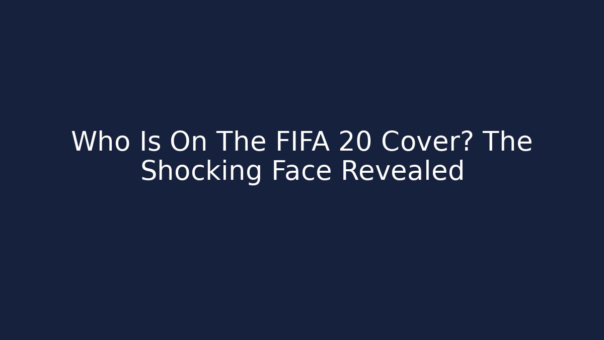 Who Is On The FIFA 20 Cover? The Shocking Face Revealed