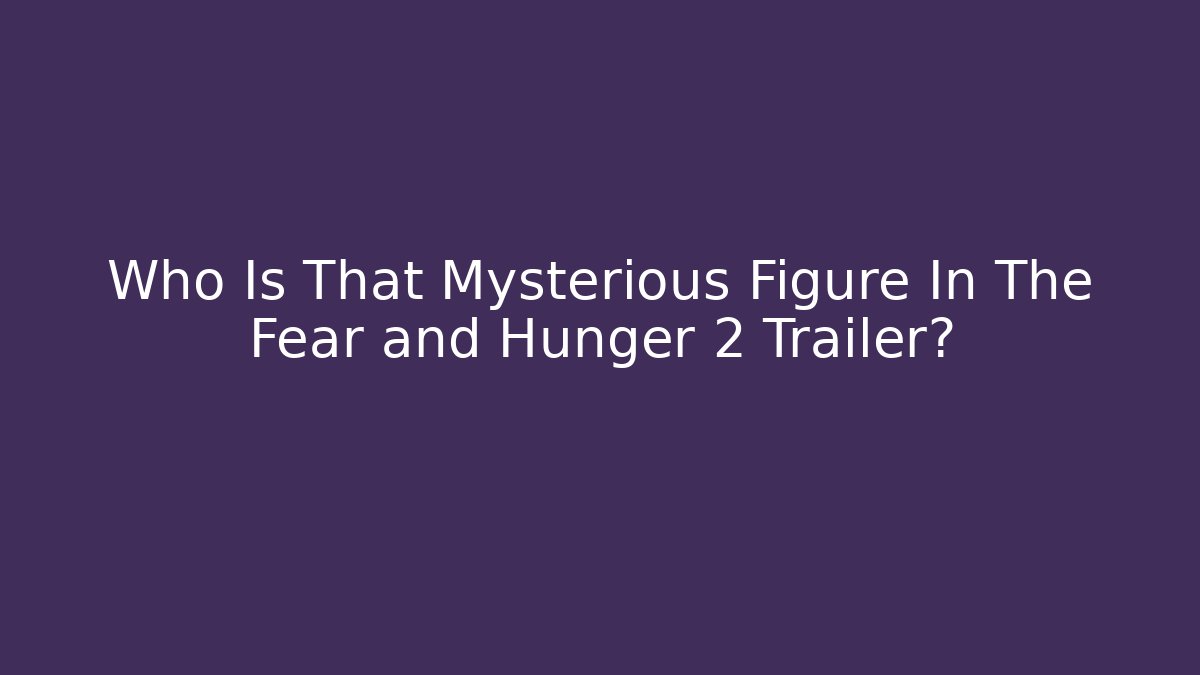 Who Is That Mysterious Figure In The Fear and Hunger 2 Trailer? - Boomer Naturals