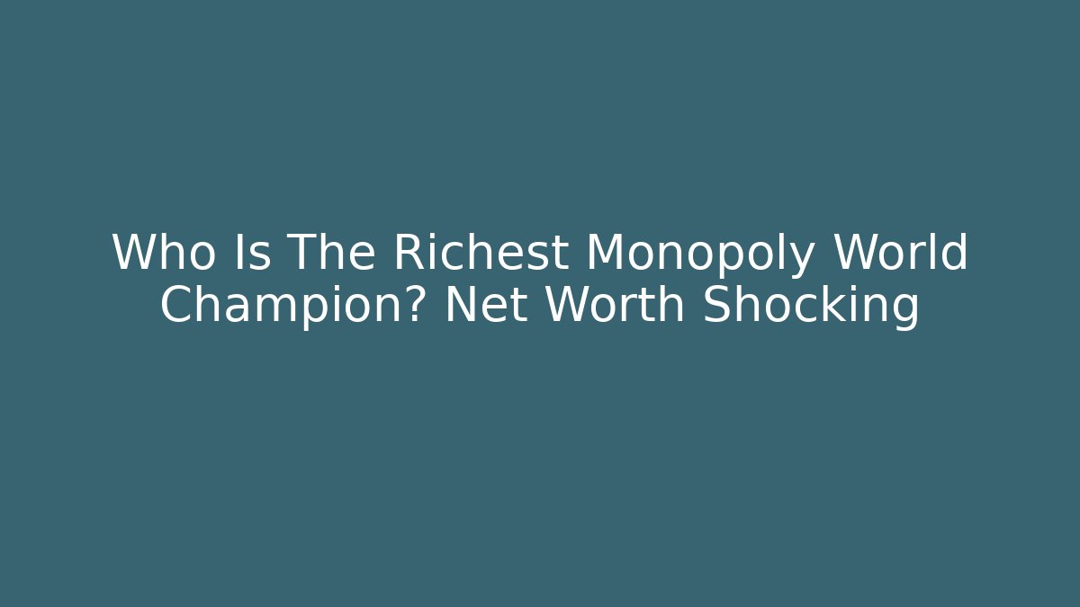 Who Is The Richest Monopoly World Champion? Net Worth Shocking