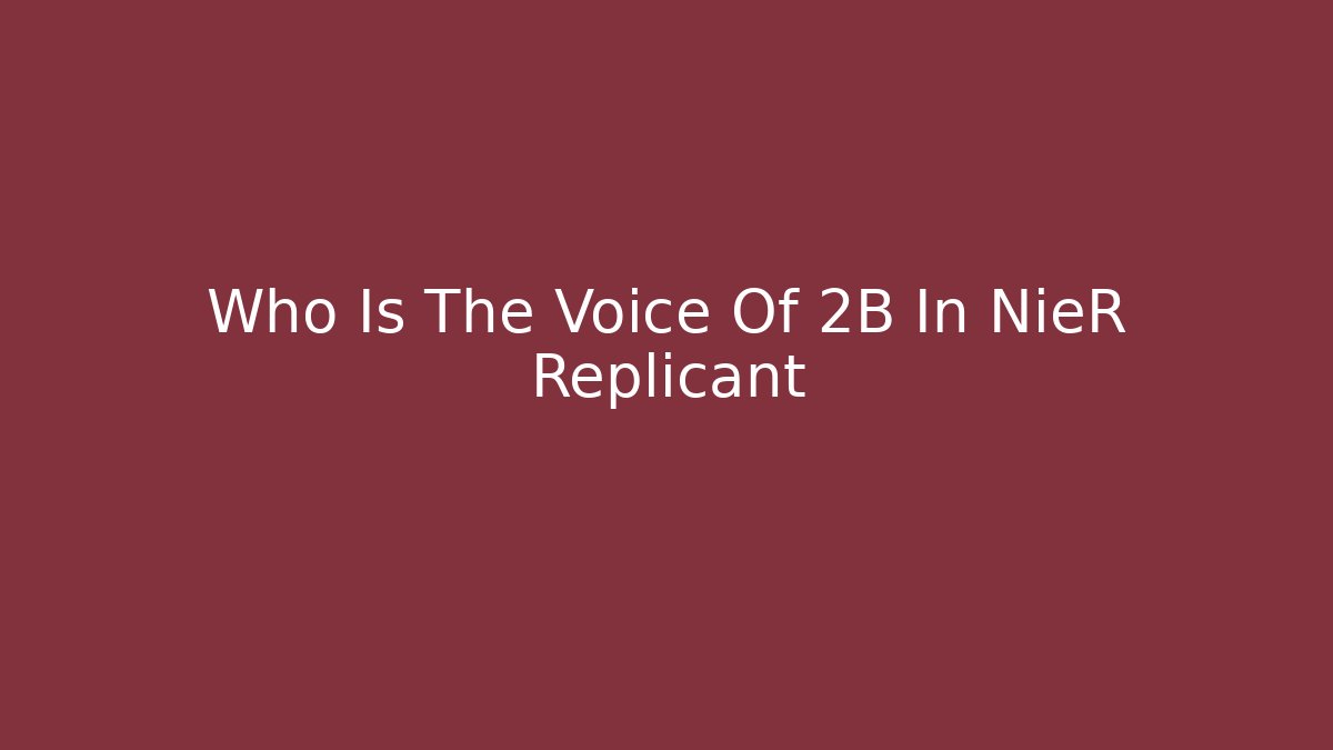 Who Is The Voice Of 2B In NieR Replicant
