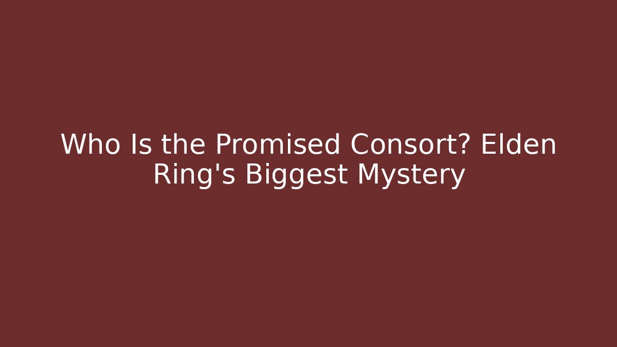 Who Is the Promised Consort? Elden Ring's Biggest Mystery