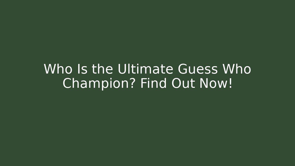 Who Is the Ultimate Guess Who Champion? Find Out Now!