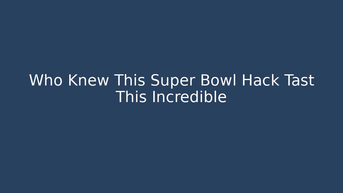 Who Knew This Super Bowl Hack Tast This Incredible