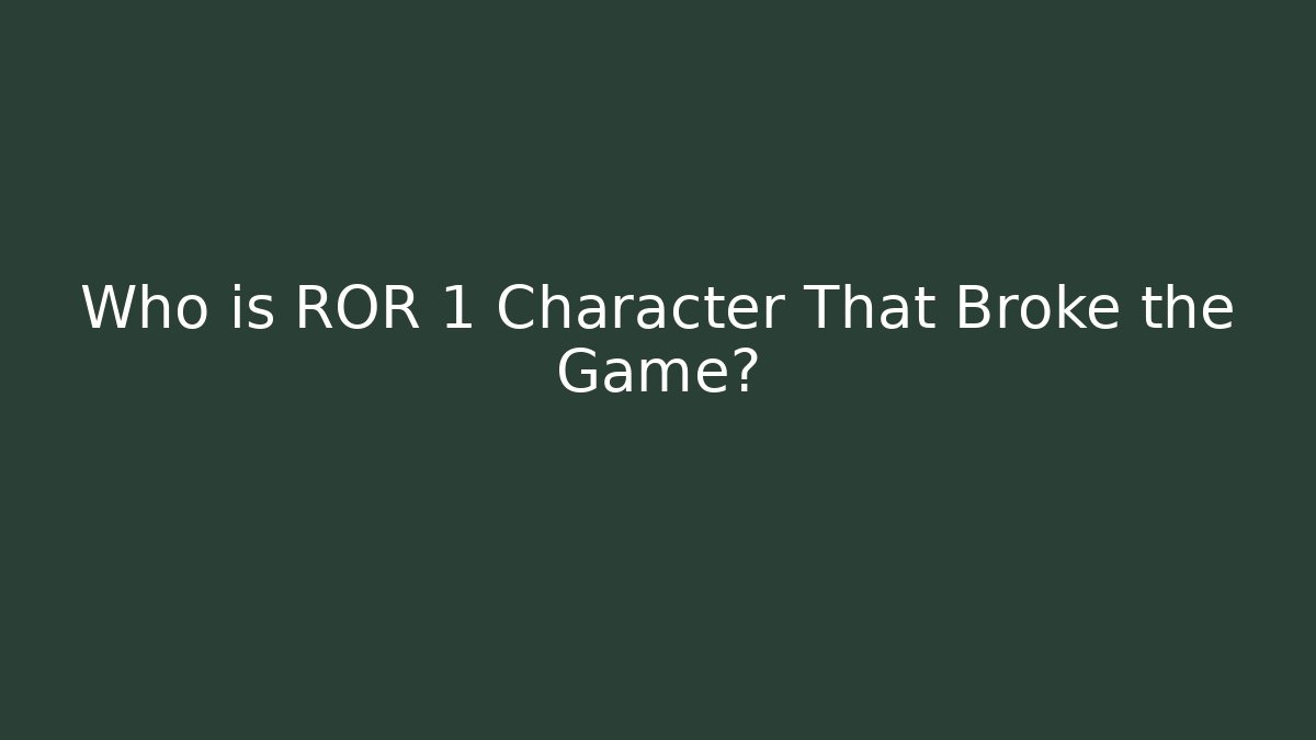 Who is ROR 1 Character That Broke the Game?