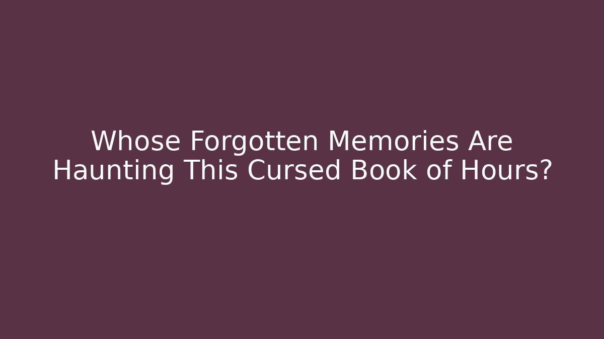 Whose Forgotten Memories Are Haunting This Cursed Book of Hours?