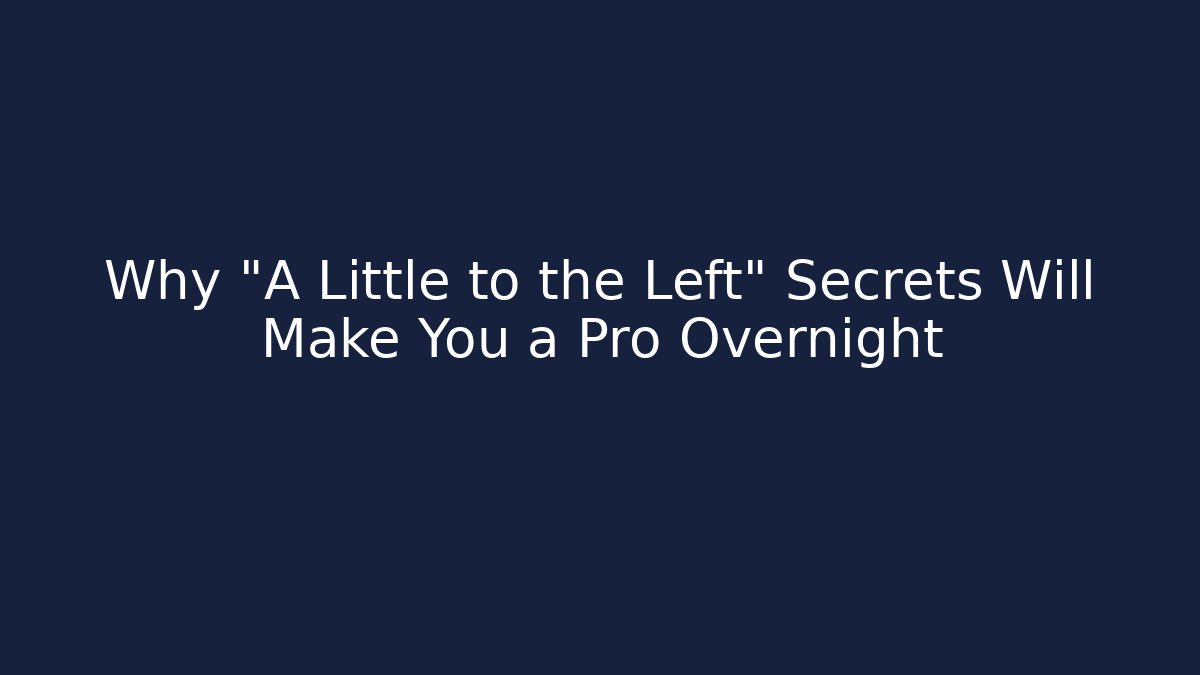 Why "A Little to the Left" Secrets Will Make You a Pro Overnight
