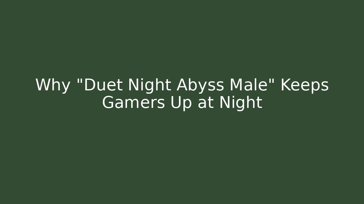 Why "Duet Night Abyss Male" Keeps Gamers Up at Night