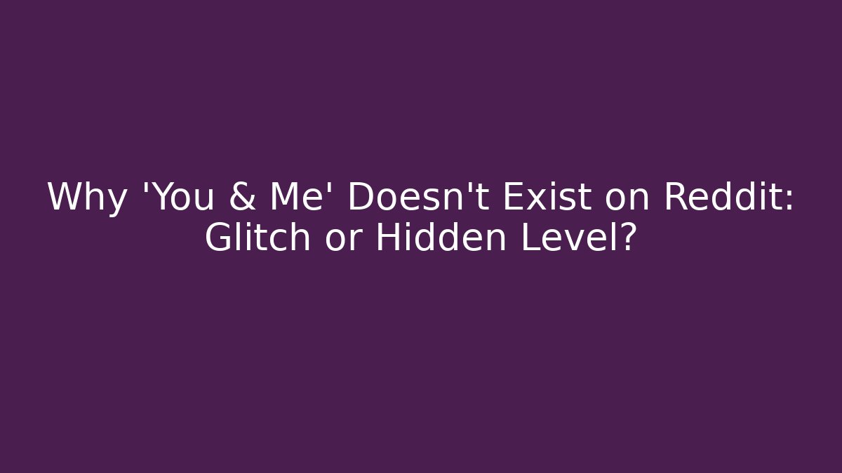 Why 'You & Me' Doesn't Exist on Reddit: Glitch or Hidden Level?