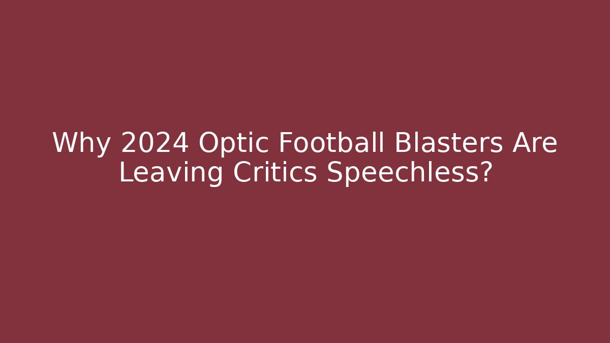 Why 2024 Optic Football Blasters Are Leaving Critics Speechless?