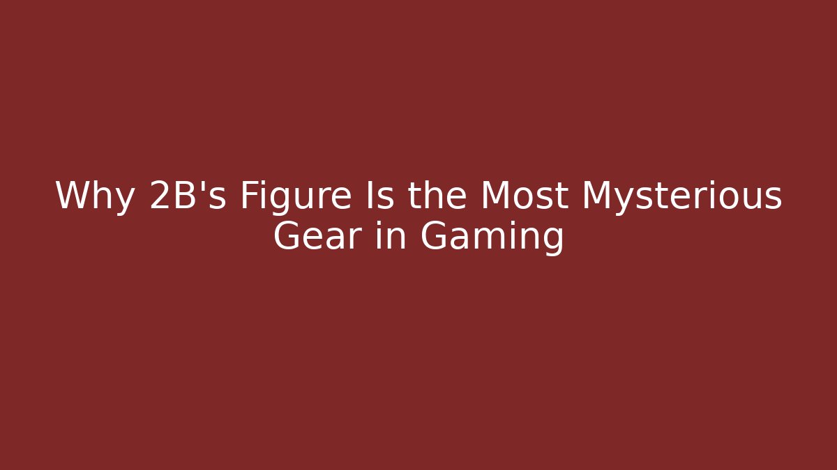 Why 2B’s Figure Is the Most Mysterious Gear in Gaming