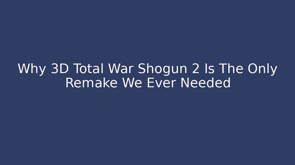 Why 3D Total War Shogun 2 Is The Only Remake We Ever Needed