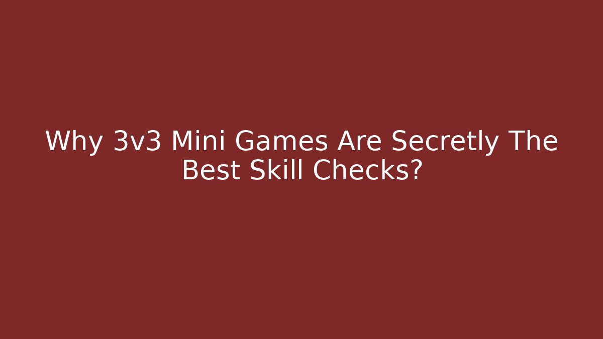 Why 3v3 Mini Games Are Secretly The Best Skill Checks?