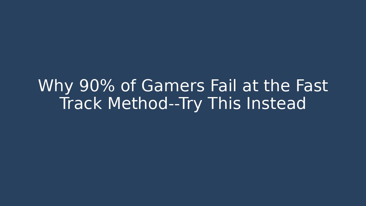 Why 90% of Gamers Fail at the Fast Track Method—Try This Instead