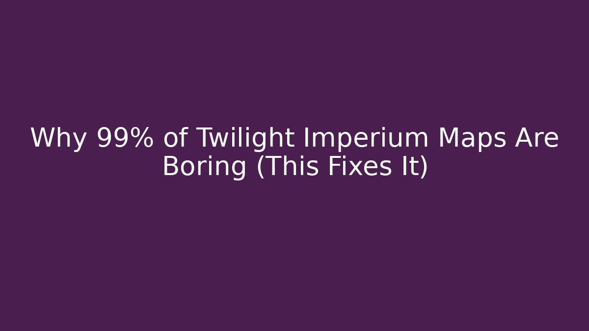 Why 99% of Twilight Imperium Maps Are Boring (This Fixes It)