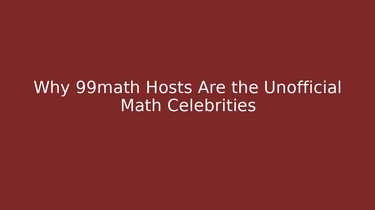 Why 99math Hosts Are the Unofficial Math Celebrities