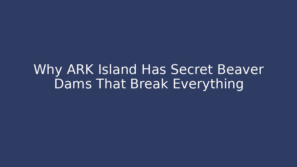 Why ARK Island Has Secret Beaver Dams That Break Everything