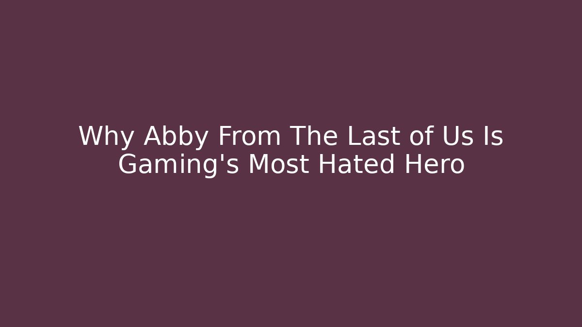 Why Abby From The Last of Us Is Gaming's Most Hated Hero