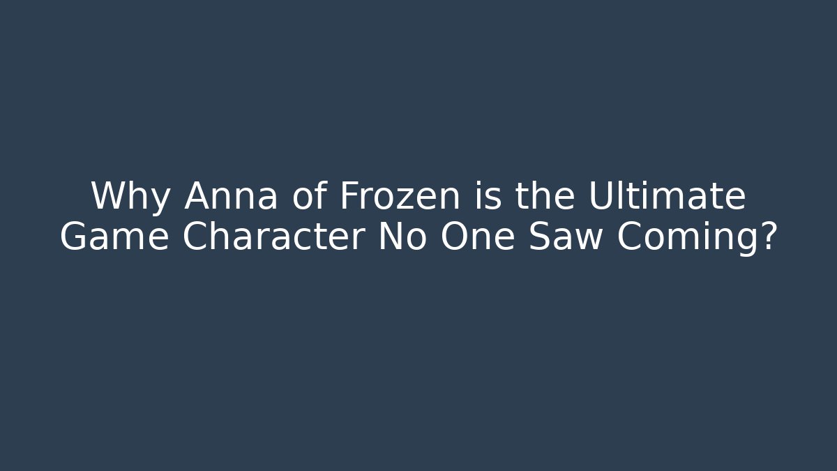 Why Anna of Frozen is the Ultimate Game Character No One Saw Coming?