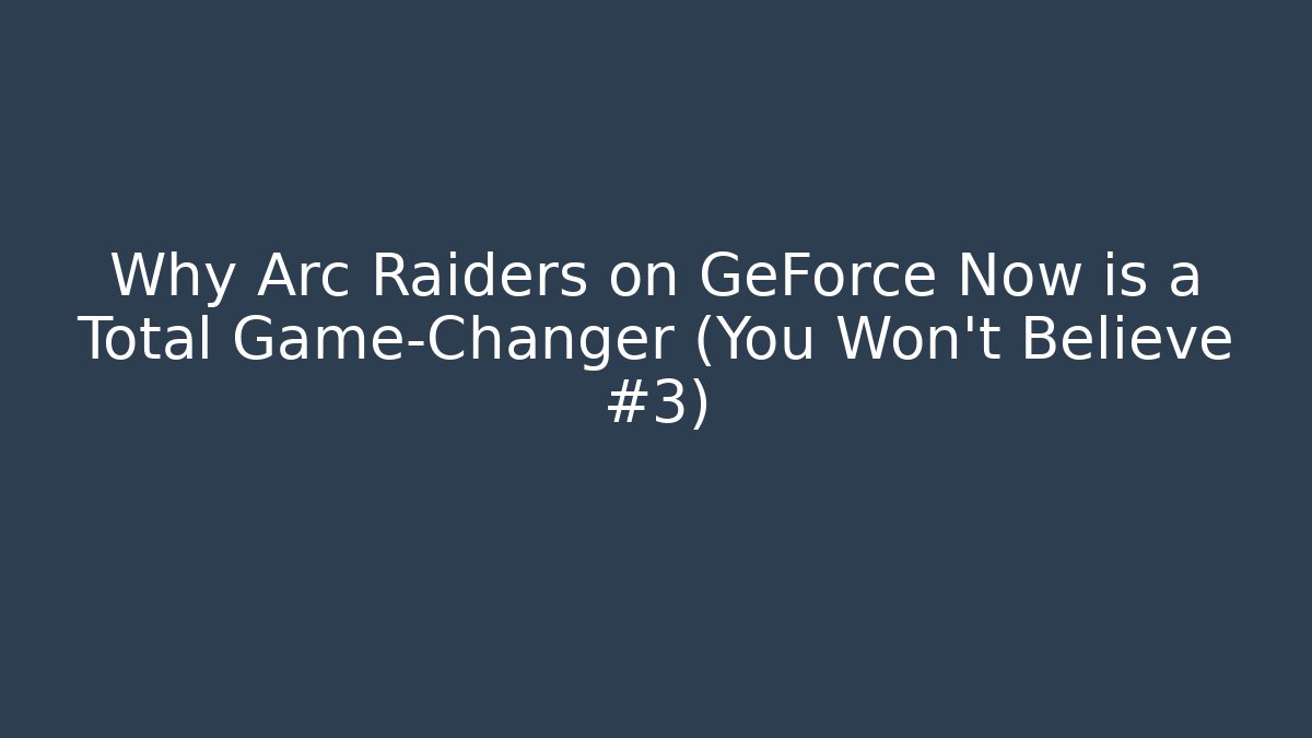 Why Arc Raiders on GeForce Now is a Total Game-Changer (You Won't Believe #3)