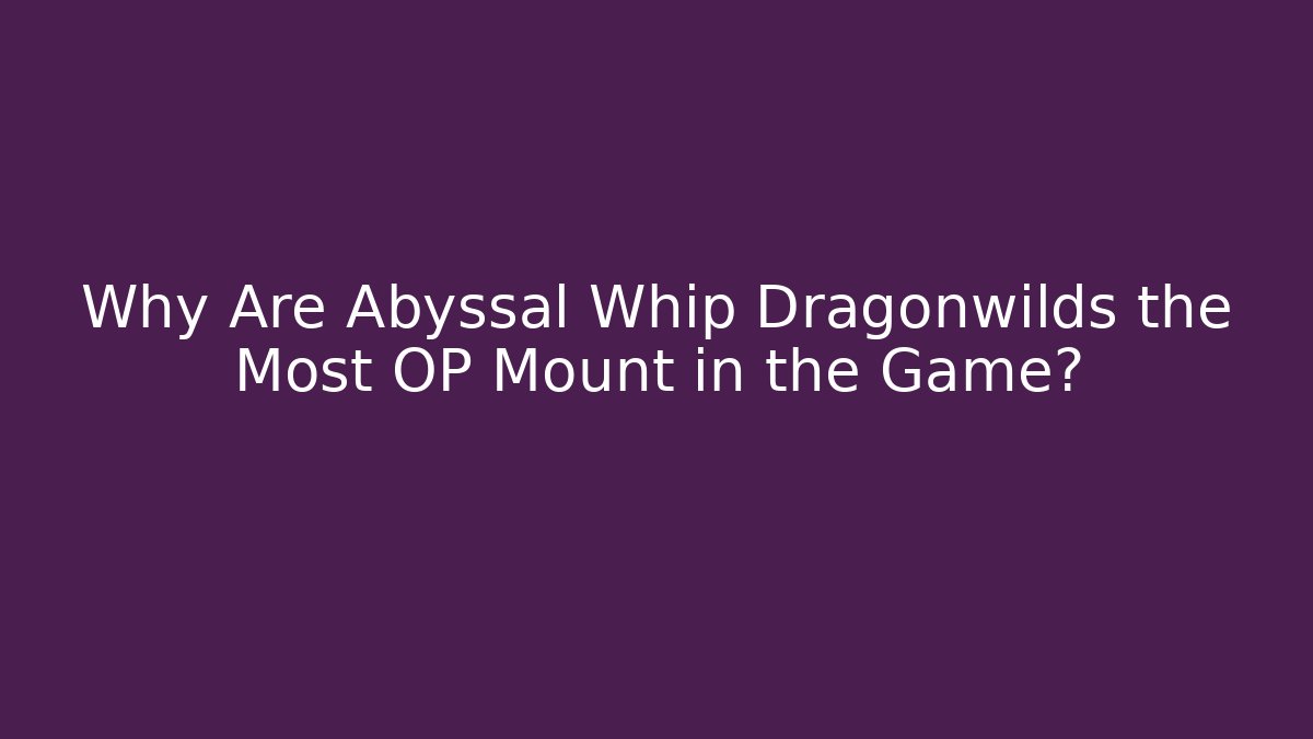 Why Are Abyssal Whip Dragonwilds the Most OP Mount in the Game?