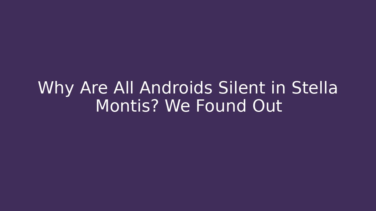 Why Are All Androids Silent in Stella Montis? We Found Out - Boomer Naturals