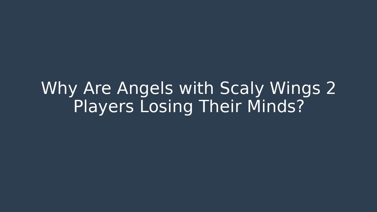Why Are Angels with Scaly Wings 2 Players Losing Their Minds?