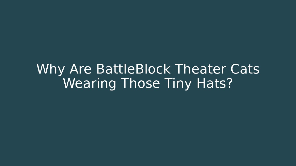 Why Are BattleBlock Theater Cats Wearing Those Tiny Hats?