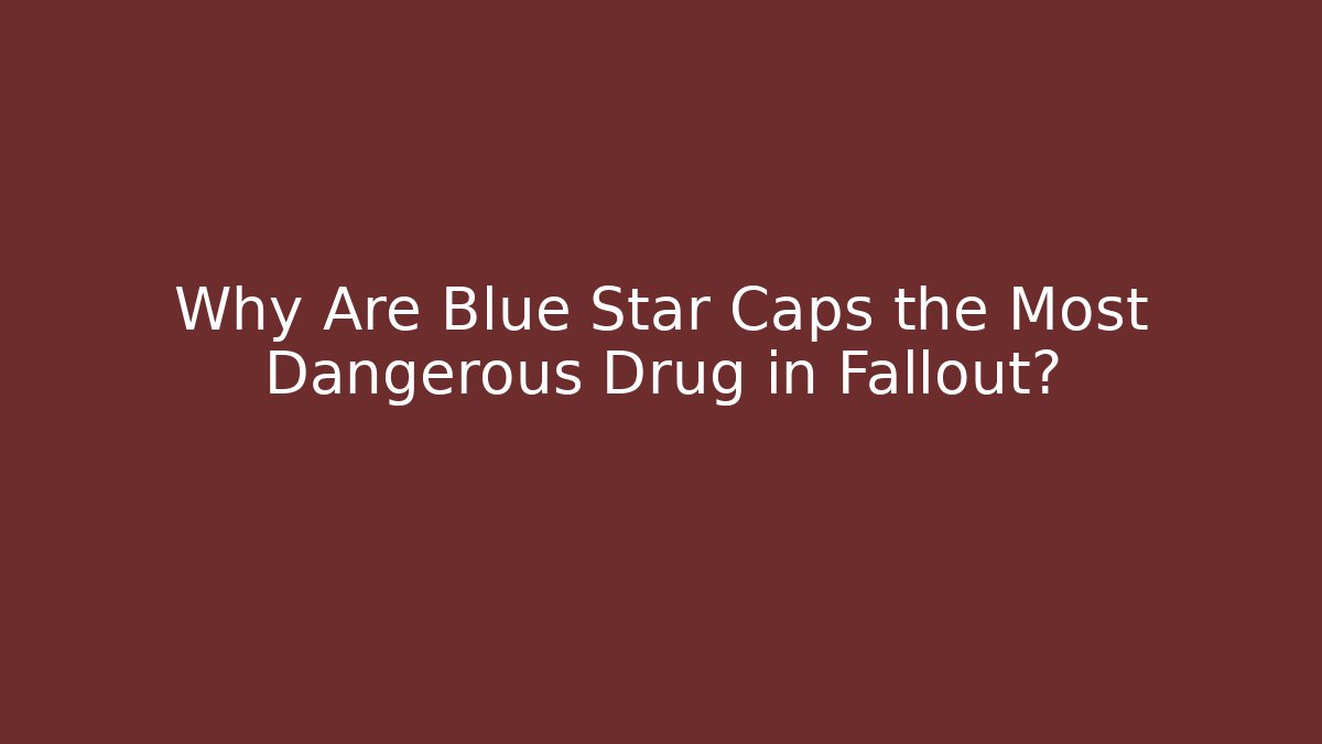 Why Are Blue Star Caps the Most Dangerous Drug in Fallout? - Boomer Naturals