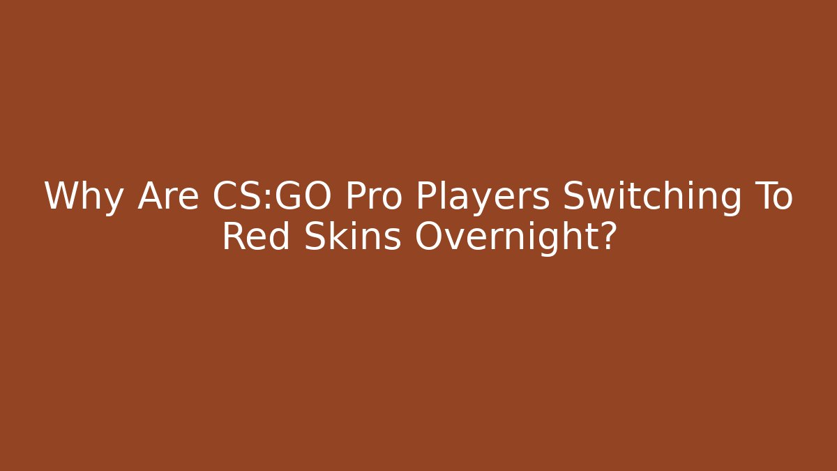 Why Are CS:GO Pro Players Switching To Red Skins Overnight?